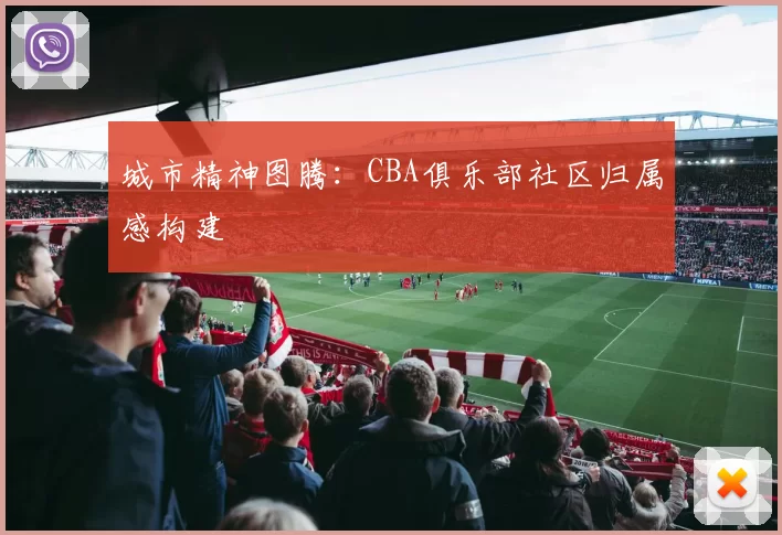 城市精神图腾：CBA俱乐部社区归属感构建