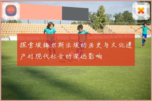 探索埃梅尔斯法埃的历史与文化遗产对现代社会的深远影响