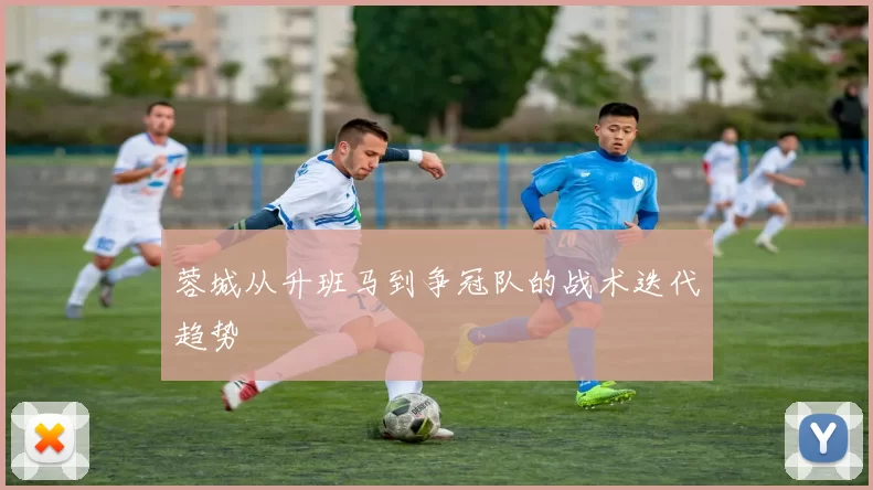 蓉城从升班马到争冠队的战术迭代趋势