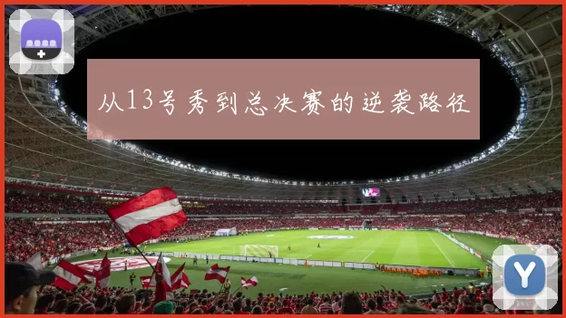 从13号秀到总决赛的逆袭路径