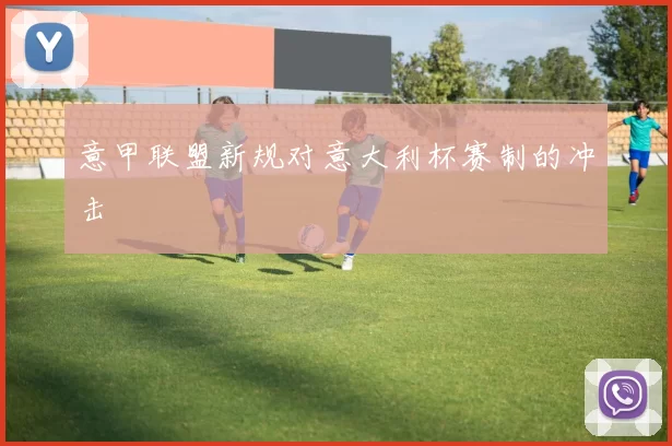 意甲联盟新规对意大利杯赛制的冲击