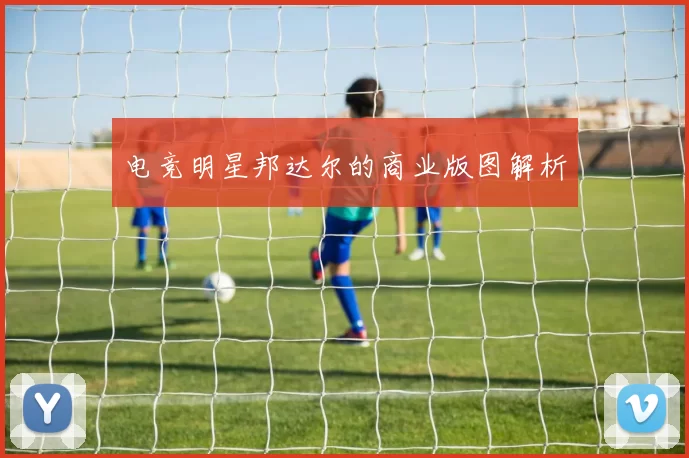 电竞明星邦达尔的商业版图解析