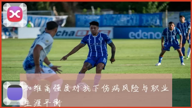 加维高强度对抗下伤病风险与职业生涯平衡