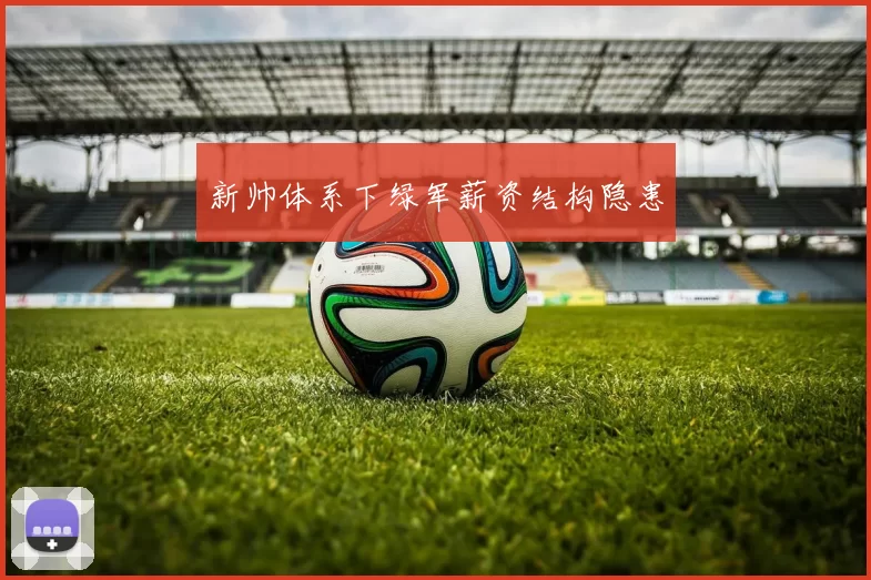 新帅体系下绿军薪资结构隐患