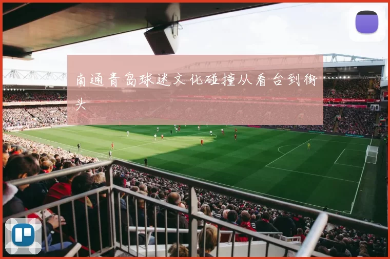 南通青岛球迷文化碰撞从看台到街头