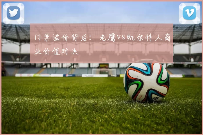 门票溢价背后：老鹰vs凯尔特人商业价值对决