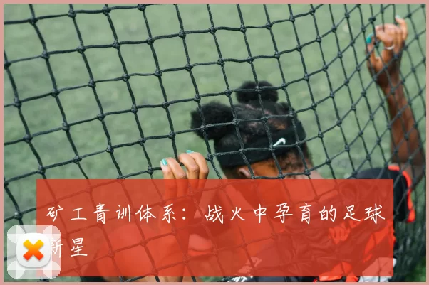 矿工青训体系：战火中孕育的足球新星