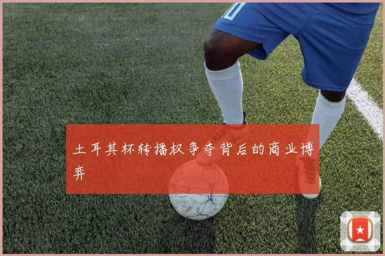 土耳其杯转播权争夺背后的商业博弈