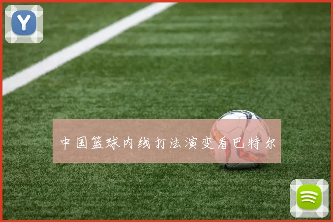 中国篮球内线打法演变看巴特尔