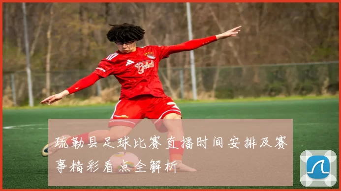 疏勒县足球比赛直播时间安排及赛事精彩看点全解析