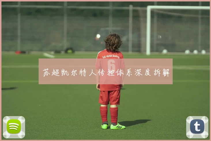 苏超凯尔特人传控体系深度拆解