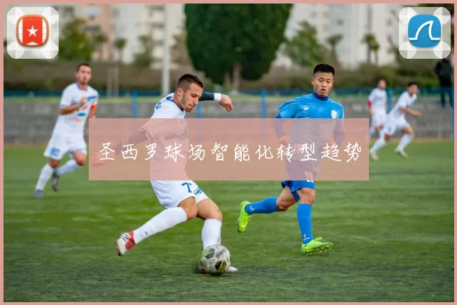 圣西罗球场智能化转型趋势