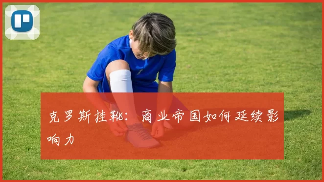 克罗斯挂靴：商业帝国如何延续影响力