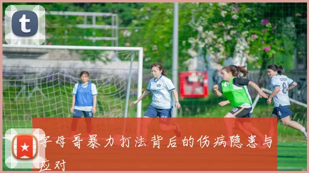 字母哥暴力打法背后的伤病隐患与应对
