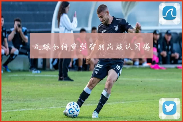 足球如何重塑智利民族认同感