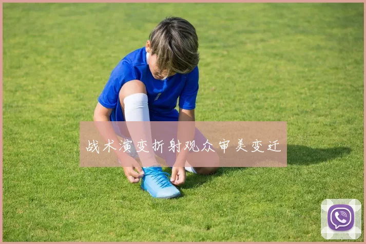 战术演变折射观众审美变迁