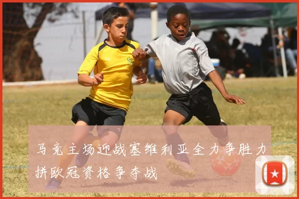 马竞主场迎战塞维利亚全力争胜力拼欧冠资格争夺战